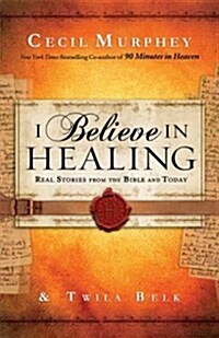 I Believe in Healing: Real Stories from the Bible, History and Today (Paperback)