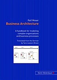 Business Architecture: A Handbook for Modeling Complex Organizations and Business Processes (Paperback)