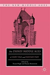 The Disney Middle Ages : A Fairy-Tale and Fantasy Past (Hardcover)