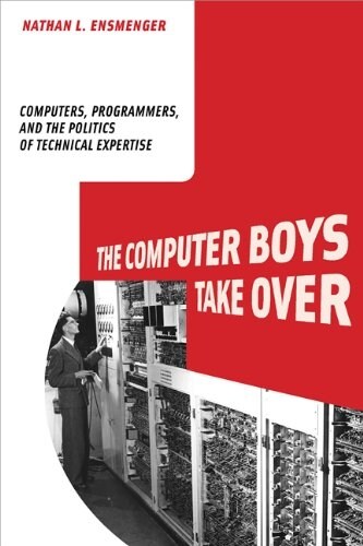 The Computer Boys Take Over: Computers, Programmers, and the Politics of Technical Expertise (Paperback)