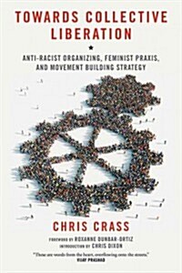Towards Collective Liberation: Anti-Racist Organizing, Feminist Praxis, and Movement Building Strategy (Paperback)