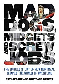 Mad Dogs, Midgets and Screw Jobs: The Untold Story of How Montreal Shaped the World of Wrestling (Paperback)