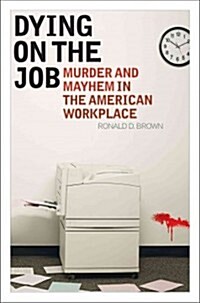 Dying on the Job: Murder and Mayhem in the American Workplace (Hardcover)