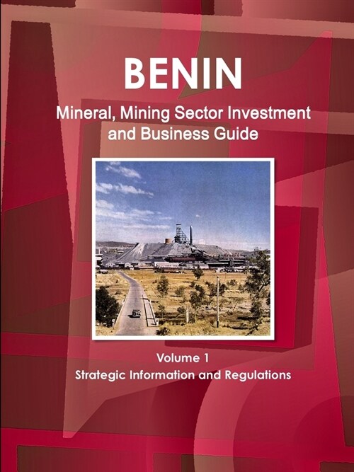 Benin Mineral, Mining Sector Investment and Business Guide Volume 1 Strategic Information and Regulations (Paperback)