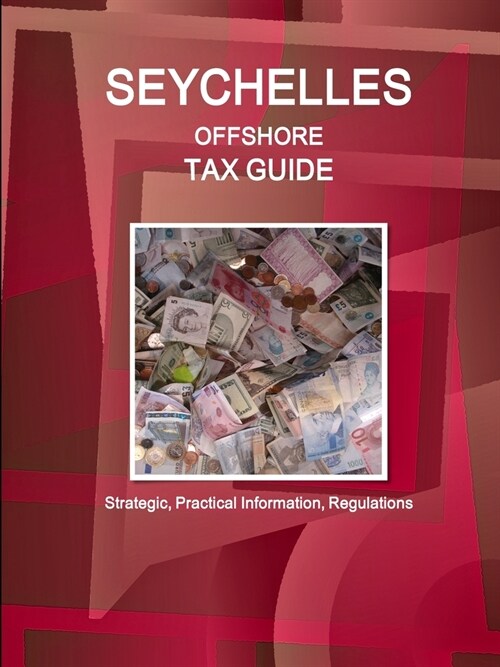 Seychelles Offshore Tax Guide - Strategic, Practical Information, Regulations (Paperback)