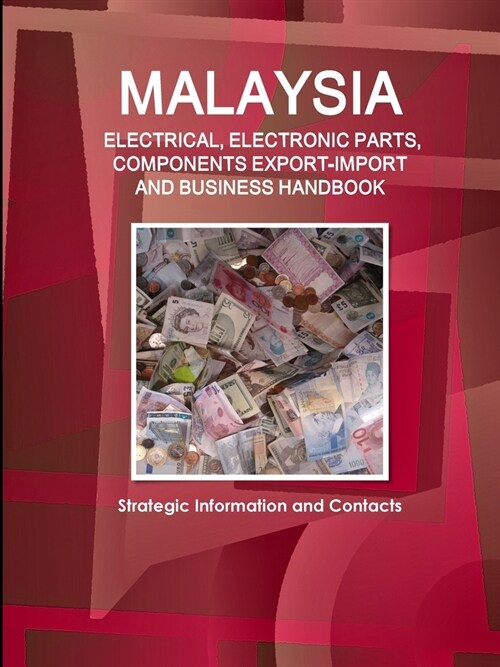 Malaysia ELECTRICAL, ELECTRONIC PARTS, COMPONENTS EXPORT-IMPORT & BUSINESS HANDBOOK - Strategic Information and Contacts (Paperback)