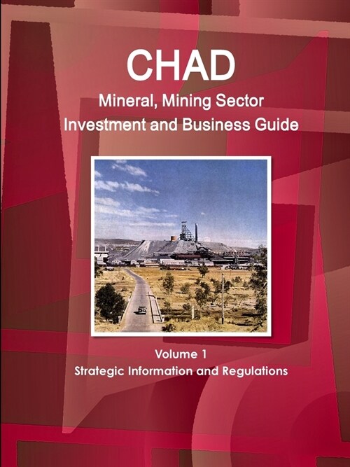 Chad Mineral, Mining Sector Investment and Business Guide Volume 1 Strategic Information and Regulations (Paperback)