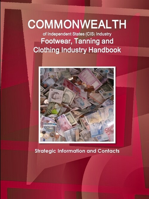 Commonwealth of Independent States (CIS) Industry: Footwear, Tanning and Clothing Industry Handbook - Strategic Information and Contacts (Paperback)