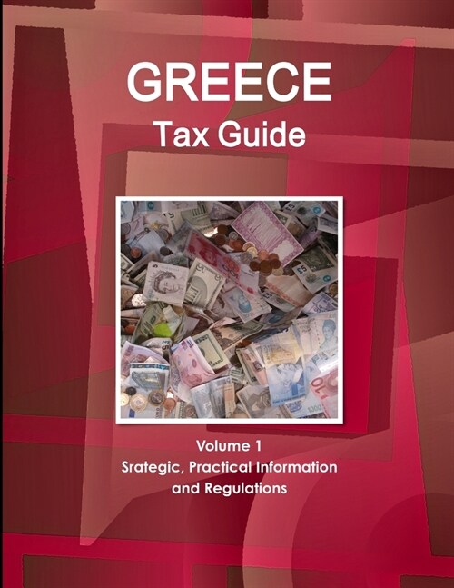 Greece Tax Guide Volume 1 Srategic, Practical Information and Regulations (Paperback)