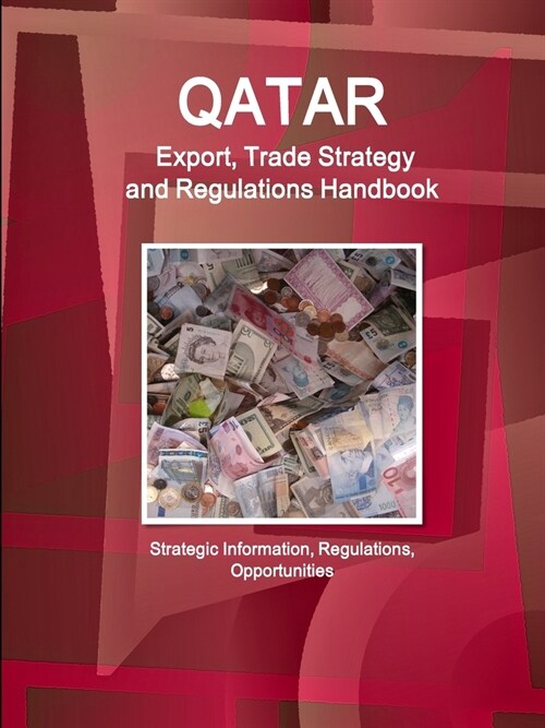 Qatar Export, Trade Strategy and Regulations Handbook - Strategic Information, Regulations, Opportunities (Paperback)