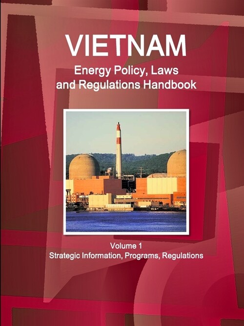 Vietnam Energy Policy, Laws and Regulations Handbook Volume 1 Strategic Information, Programs, Regulations (Paperback)