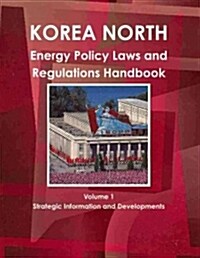Korea North Energy Policy, Laws and Regulations Handbook Volume 1 Strategic Information and Developments (Paperback)