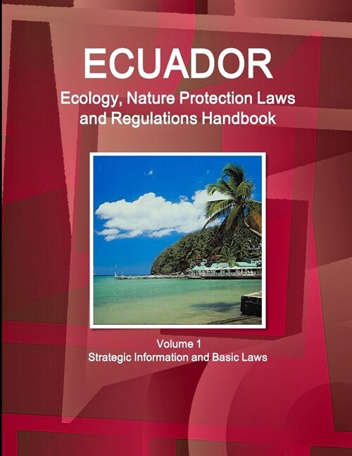 Ecuador Ecology, Nature Protection Laws and Regulations Handbook Volume 1 Strategic Information and Basic Laws (Paperback)