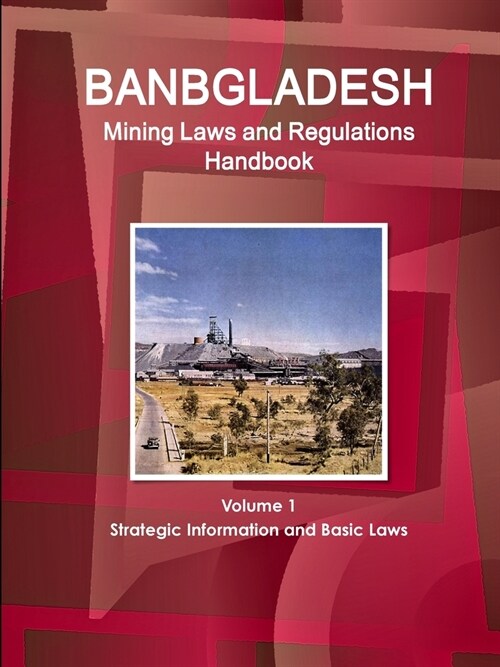 Bangladesh Mining Laws and Regulations Handbook Volume 1 Strategic Information and Basic Laws (Paperback)