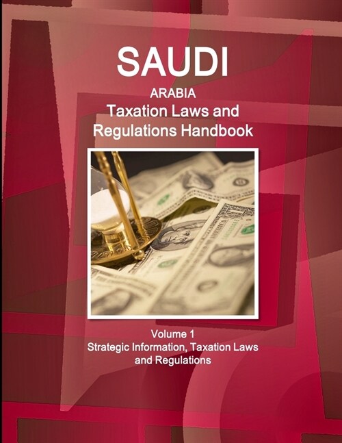 Saudi Arabia Taxation Laws and Regulations Handbook Volume 1 Strategic Information, Taxation Laws and Regulations (Paperback)