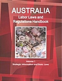 Australia Labor Laws and Regulations Handbook Volume 1 Strategic Information and Basic Laws (Paperback)