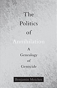 The Politics of Annihilation: A Genealogy of Genocide (Paperback)