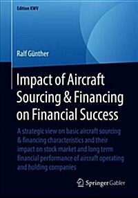 Impact of Aircraft Sourcing & Financing on Financial Success: A Strategic View on Basic Aircraft Sourcing & Financing Characteristics and Their Impact (Paperback, 2013, Reprint 2)