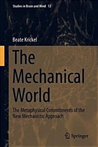 The Mechanical World: The Metaphysical Commitments of the New Mechanistic Approach (Hardcover, 2018)