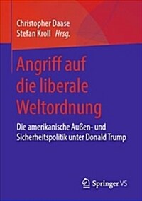 Angriff Auf Die Liberale Weltordnung: Die Amerikanische Au?n- Und Sicherheitspolitik Unter Donald Trump (Paperback, 1. Aufl. 2019)