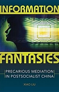 Information Fantasies: Precarious Mediation in Postsocialist China (Paperback)