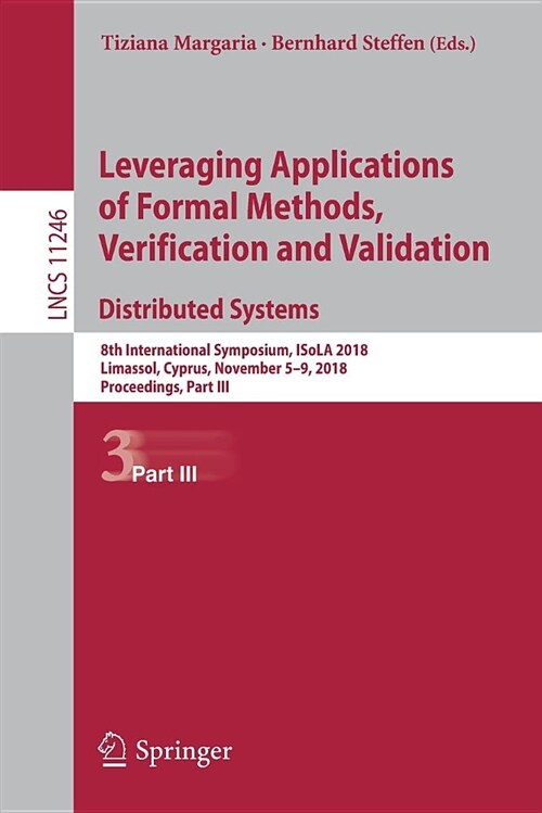 Leveraging Applications of Formal Methods, Verification and Validation. Distributed Systems: 8th International Symposium, Isola 2018, Limassol, Cyprus (Paperback, 2018)