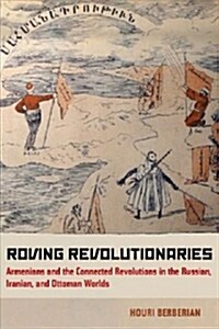 Roving Revolutionaries: Armenians and the Connected Revolutions in the Russian, Iranian, and Ottoman Worlds (Paperback)