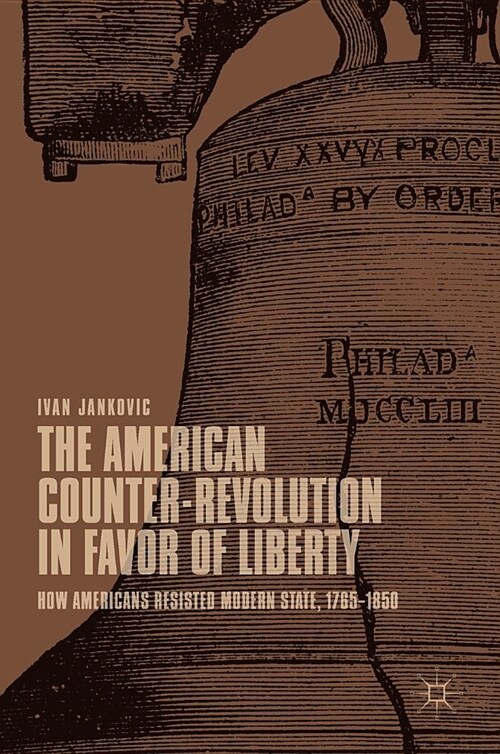 The American Counter-Revolution in Favor of Liberty: How Americans Resisted Modern State, 1765-1850 (Hardcover, 2019)