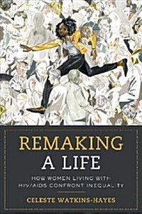 Remaking a Life: How Women Living with Hiv/AIDS Confront Inequality (Paperback)