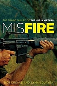 Misfire: The Tragic Failure of the M16 in Vietnam (Hardcover)