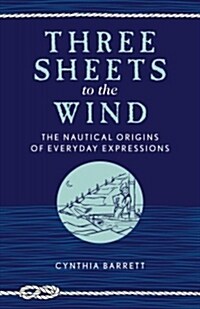 Three Sheets to the Wind: The Nautical Origins of Everyday Expressions (Paperback)