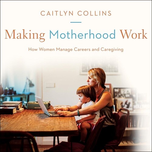 Making Motherhood Work: How Women Manage Careers and Caregiving (Audio CD)