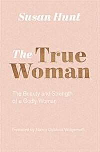 The True Woman: The Beauty and Strength of a Godly Woman (Updated Edition) (Paperback)