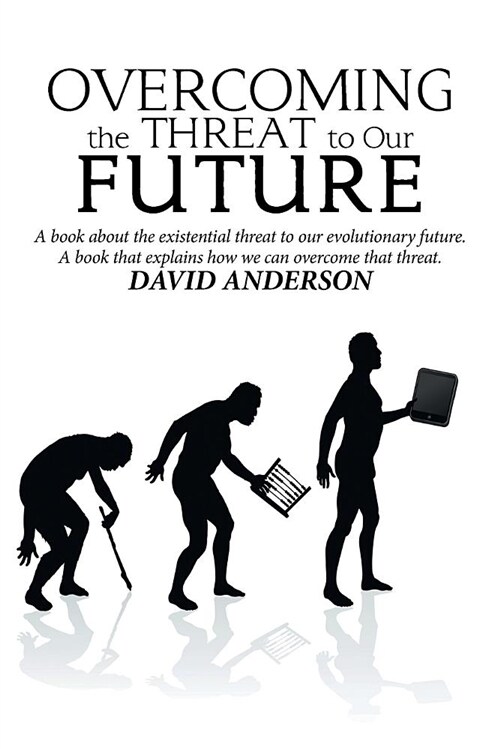 Overcoming the Threat to Our Future: A Book about the Existential Threat to Our Evolutionary Future, a Book That Explains How We Can Overcome That Thr (Paperback)