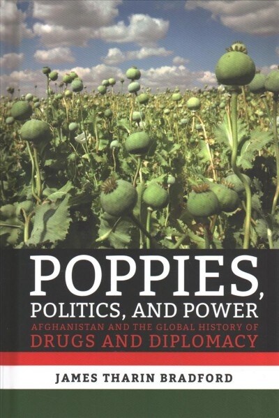 Poppies, Politics, and Power: Afghanistan and the Global History of Drugs and Diplomacy (Hardcover)