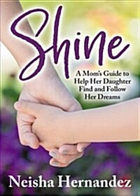 Shine: A Moms Guide to Help Her Daughter Find and Follow Her Dreams (Paperback)