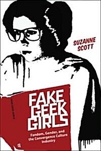 Fake Geek Girls: Fandom, Gender, and the Convergence Culture Industry (Paperback)