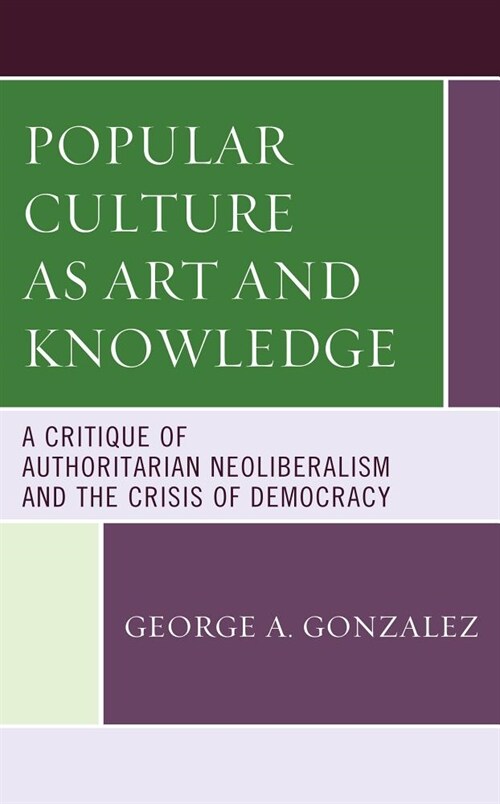 Popular Culture as Art and Knowledge: A Critique of Authoritarian Neoliberalism and the Crisis of Democracy (Hardcover)