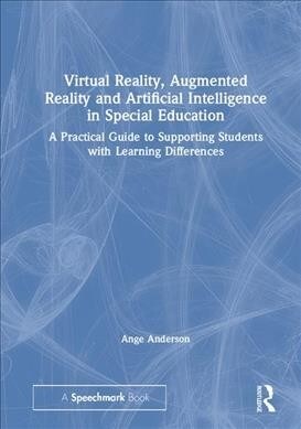 Virtual Reality, Augmented Reality and Artificial Intelligence in Special Education : A Practical Guide to Supporting Students with Learning Differenc (Hardcover)