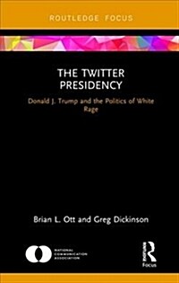 The Twitter Presidency : Donald J. Trump and the Politics of White Rage (Hardcover)