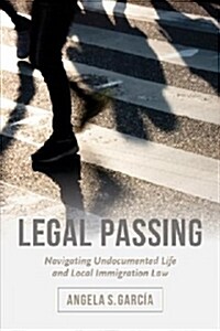 Legal Passing: Navigating Undocumented Life and Local Immigration Law (Paperback)