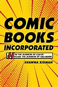 Comic Books Incorporated: How the Business of Comics Became the Business of Hollywood (Paperback)