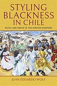 Styling Blackness in Chile: Music and Dance in the African Diaspora (Paperback)