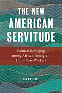 The New American Servitude: Political Belonging Among African Immigrant Home Care Workers (Paperback)