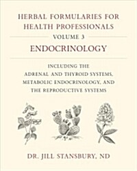 Herbal Formularies for Health Professionals, Volume 3: Endocrinology, Including the Adrenal and Thyroid Systems, Metabolic Endocrinology, and the Repr (Hardcover)
