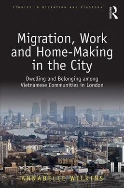 Migration, Work and Home-Making in the City : Dwelling and Belonging among Vietnamese Communities in London (Hardcover)