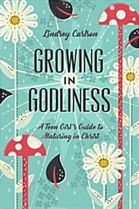 Growing in Godliness: A Teen Girls Guide to Maturing in Christ (Paperback)