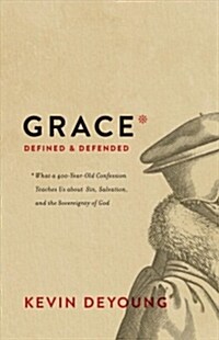 Grace Defined and Defended: What a 400-Year-Old Confession Teaches Us about Sin, Salvation, and the Sovereignty of God (Hardcover)