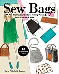 Sew Bags: The Practical Guide to Making Purses, Totes, Clutches & More; 13 Skill-Building Projects (Paperback)