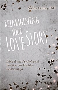 Reimagining Your Love Story: Biblical and Psychological Practices for Healthy Relationships (Paperback)
